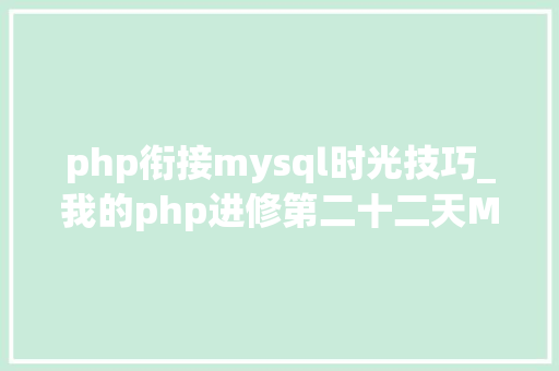 php衔接mysql时光技巧_我的php进修第二十二天MySQL增删改查根本操作