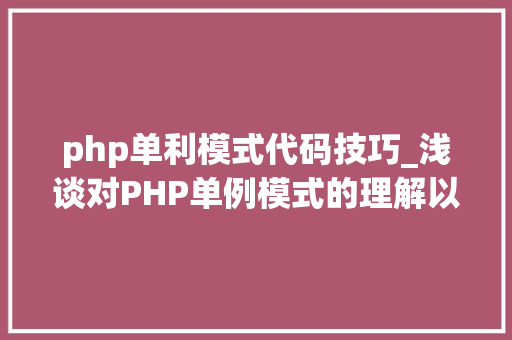 php单利模式代码技巧_浅谈对PHP单例模式的理解以及示例代码