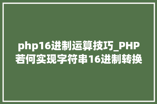 php16进制运算技巧_PHP若何实现字符串16进制转换2进制
