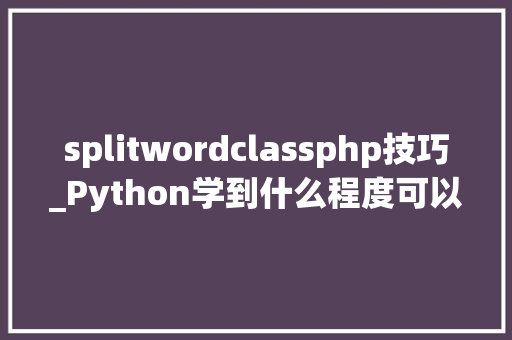 splitwordclassphp技巧_Python学到什么程度可以面试工作解答一