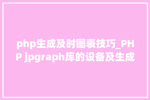 php生成及时图表技巧_PHP jpgraph库的设备及生成统计图表折线图柱状图饼状图
