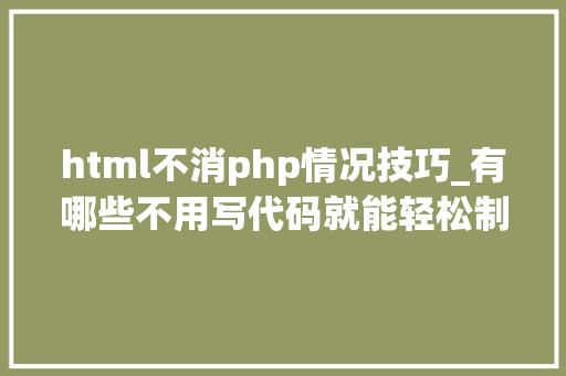 html不消php情况技巧_有哪些不用写代码就能轻松制作HTML5网页的对象