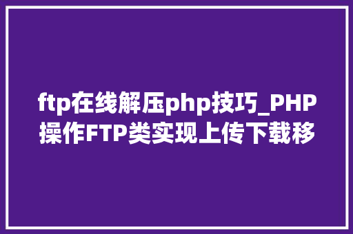 ftp在线解压php技巧_PHP操作FTP类实现上传下载移动创建的方法