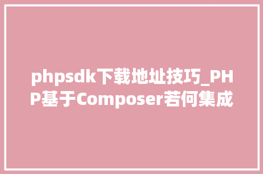 phpsdk下载地址技巧_PHP基于Composer若何集成阿里云短信服务的SDK