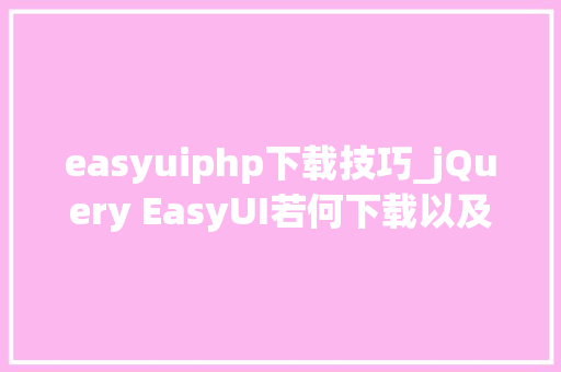 easyuiphp下载技巧_jQuery EasyUI若何下载以及运用