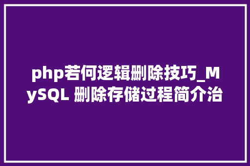 php若何逻辑删除技巧_MySQL 删除存储过程简介治理数据库逻辑结构的方法