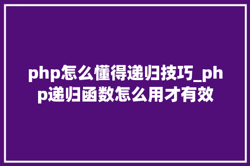 php怎么懂得递归技巧_php递归函数怎么用才有效