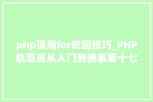 php顶用for轮回技巧_PHP轨范员从入门到佛系第十七弹PHP 轮回For 轮回