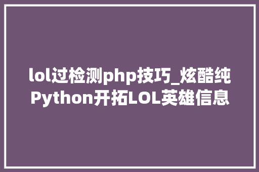 lol过检测php技巧_炫酷纯Python开拓LOL英雄信息查询平台这么操作即可