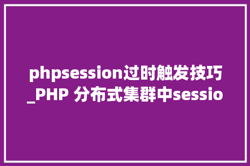 phpsession过时触发技巧_PHP 分布式集群中session共享问题以及session有效期的设置