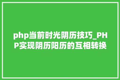 php当前时光阴历技巧_PHP实现阴历阳历的互相转换支持19002100年