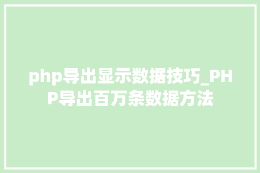 php导出显示数据技巧_PHP导出百万条数据方法