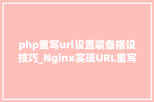 php重写url设置装备摆设技巧_Nginx实现URL重写