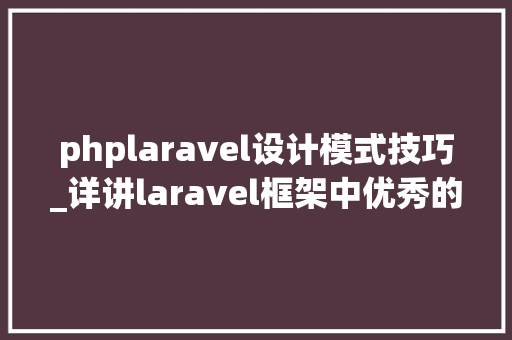 phplaravel设计模式技巧_详讲laravel框架中优秀的设计模式