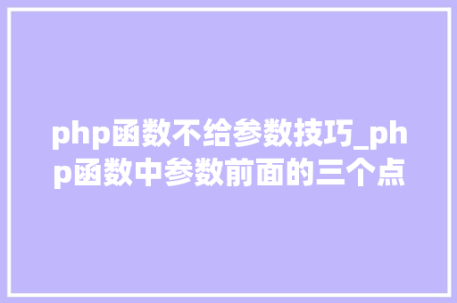 php函数不给参数技巧_php函数中参数前面的三个点是什么意思