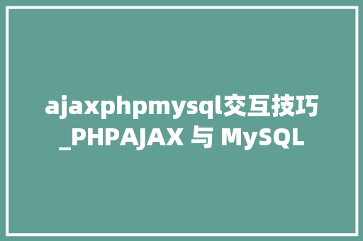 ajaxphpmysql交互技巧_PHPAJAX 与 MySQL