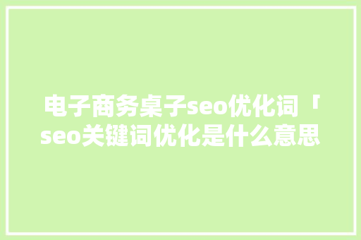 电子商务桌子seo优化词「seo关键词优化是什么意思」