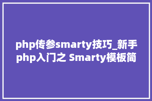 php传参smarty技巧_新手php入门之 Smarty模板简介及运用步骤