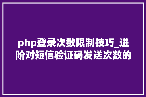 php登录次数限制技巧_进阶对短信验证码发送次数的限制你用PHP是若何实现的。