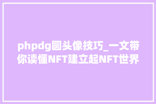 phpdg圆头像技巧_一文带你读懂NFT建立起NFT世界不雅观