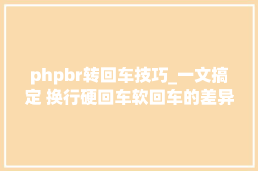 phpbr转回车技巧_一文搞定 换行硬回车软回车的差异