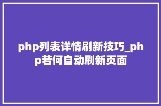 php列表详情刷新技巧_php若何自动刷新页面