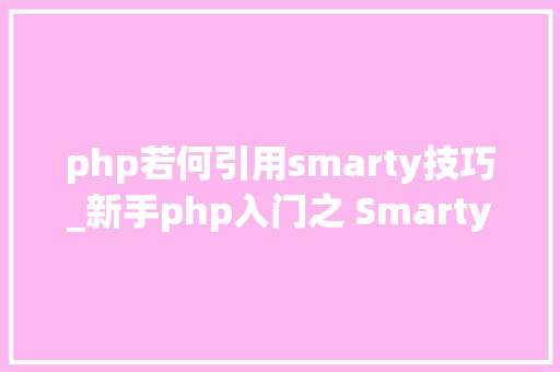 php若何引用smarty技巧_新手php入门之 Smarty模板简介及运用步骤