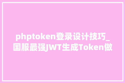 phptoken登录设计技巧_国服最强JWT生成Token做登录校验讲解看完担保你学会