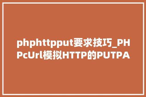 phphttpput要求技巧_PHPcUrl模拟HTTP的PUTPATCH请求