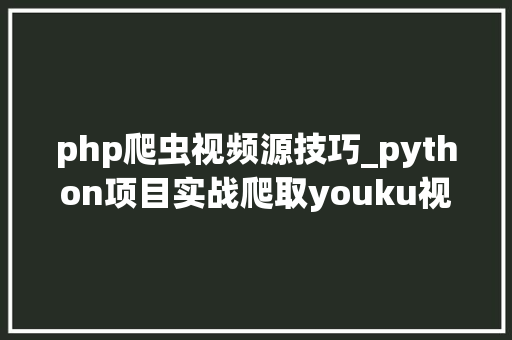 php爬虫视频源技巧_python项目实战爬取youku视频播放链接