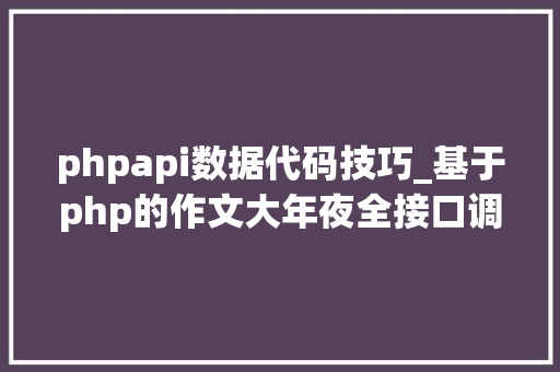 phpapi数据代码技巧_基于php的作文大年夜全接口调用代码实例