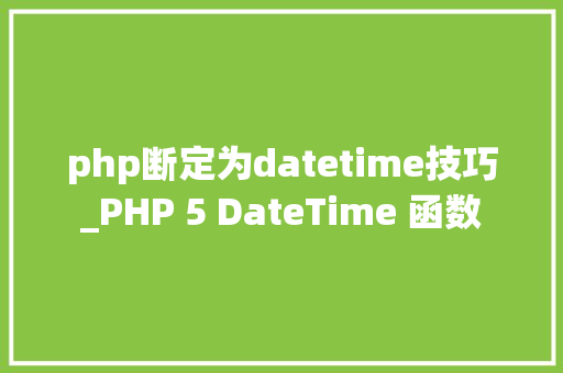 php断定为datetime技巧_PHP 5 DateTime 函数 php断定为datetime技巧_PHP 5 DateTime 函数