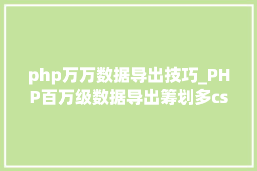 php万万数据导出技巧_PHP百万级数据导出筹划多csv文件压缩实例讲解