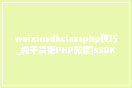 weixinsdkclassphp技巧_纯干货把PHP微信jsSDK与web开拓对象运用课件借来了