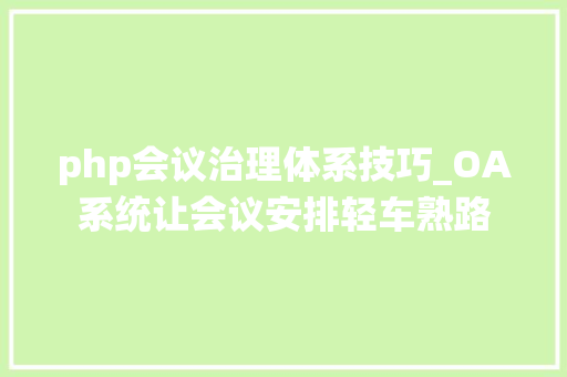 php会议治理体系技巧_OA系统让会议安排轻车熟路