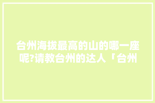台州海拔最高的山的哪一座呢?请教台州的达人「台州百度seo公司」