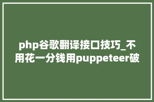 php谷歌翻译接口技巧_不用花一分钱用puppeteer破解调用谷歌的翻译接口