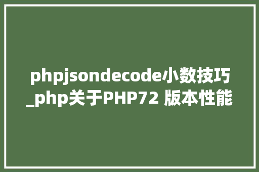 phpjsondecode小数技巧_php关于PHP72 版本性能介绍根本进修推荐