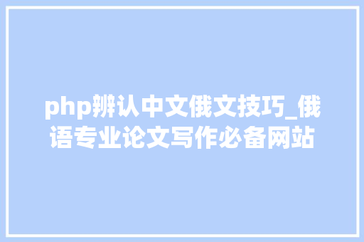 php辨认中文俄文技巧_俄语专业论文写作必备网站