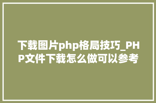 下载图片php格局技巧_PHP文件下载怎么做可以参考一下它