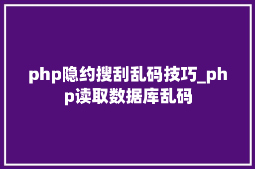 php隐约搜刮乱码技巧_php读取数据库乱码