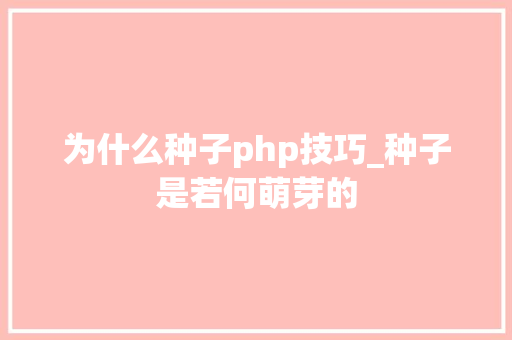 为什么种子php技巧_种子是若何萌芽的