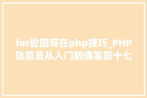 for轮回写在php技巧_PHP轨范员从入门到佛系第十七弹PHP 轮回For 轮回