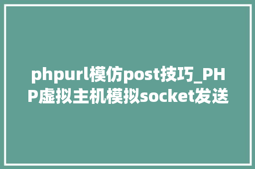 phpurl模仿post技巧_PHP虚拟主机模拟socket发送GETPOST请求