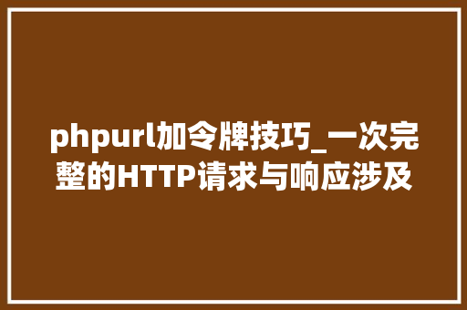 phpurl加令牌技巧_一次完整的HTTP请求与响应涉及了哪些常识