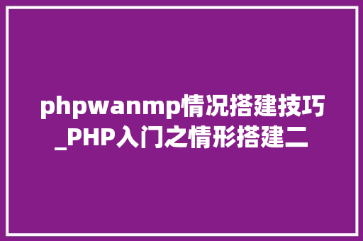 phpwanmp情况搭建技巧_PHP入门之情形搭建二