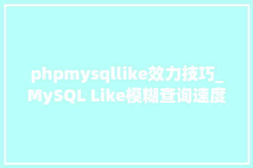 phpmysqllike效力技巧_MySQL Like模糊查询速度太慢若何解决