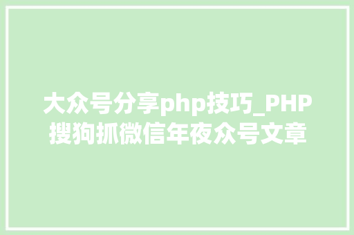 大众号分享php技巧_PHP搜狗抓微信年夜众号文章
