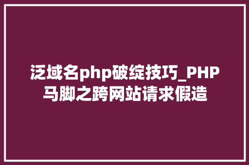 泛域名php破绽技巧_PHP马脚之跨网站请求假造