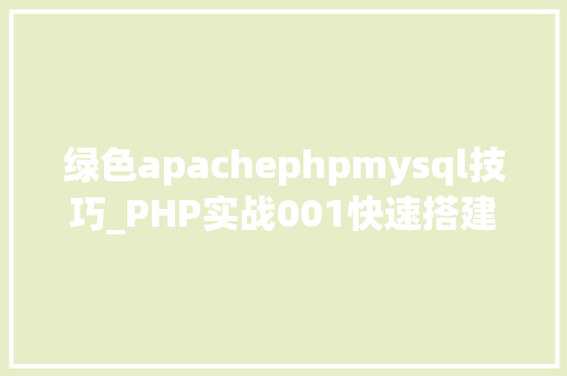 绿色apachephpmysql技巧_PHP实战001快速搭建本地运行情形绿色免安装